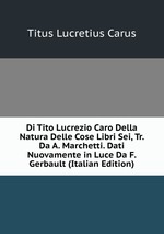 Di Tito Lucrezio Caro Della Natura Delle Cose Libri Sei, Tr. Da A. Marchetti. Dati Nuovamente in Luce Da F. Gerbault (Italian Edition)