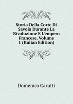 Storia Della Corte Di Savoia Durante La Rivoluzione E L`empero Francese, Volume 1 (Italian Edition)