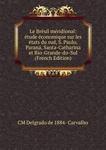 Le Brsil mridional: tude conomique sur les tats du sud, S. Paulo, Paran, Santa-Catharina et Rio-Grande-do-Sul (French Edition)