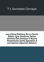 Los Libros Poticos De La Santa Biblia: Que Contiene Varios Cnticos Del Antiquo Y Nuevo Testamento Como Apndice  Los Salmos (Spanish Edition)