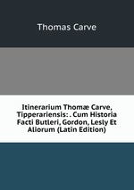 Itinerarium Thom Carve, Tipperariensis: . Cum Historia Facti Butleri, Gordon, Lesly Et Aliorum (Latin Edition)