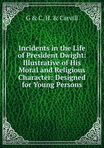 Incidents in the Life of President Dwight: Illustrative of His Moral and Religious Character: Designed for Young Persons