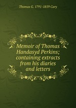 Memoir of Thomas Handasyd Perkins; containing extracts from his diaries and letters