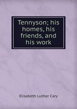 Tennyson; his homes, his friends, and his work