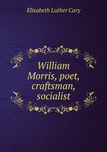 William Morris, poet, craftsman, socialist