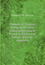 Memoir of Thomas Handasyd Perkins containing extracts from his diaries and letters. With an appendix