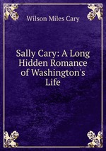 Sally Cary: A Long Hidden Romance of Washington`s Life