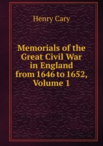 Memorials of the Great Civil War in England from 1646 to 1652, Volume 1