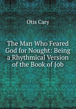 The Man Who Feared God for Nought: Being a Rhythmical Version of the Book of Job