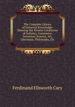 The Complete Library of Universal Knowledge: Showing the Newest Conditions of Industry, Commerce, Invention, Science, Art, Literature, Philosophy, Etc
