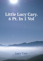 Little Lucy Cary. 6 Pt. In 1 Vol