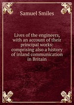 Lives of the engineers, with an account of their principal works: comprising also a history of inland communication in Britain