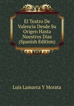 El Teatro De Valencia Desde Su Origen Hasta Nuestros Dias (Spanish Edition)
