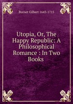 Utopia, Or, The Happy Republic: A Philosophical Romance : In Two Books