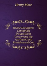 Divine Dialogues: Containing Disquisitions Concerning the Attributes and Providence of God