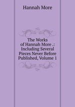 The Works of Hannah More .: Including Several Pieces Never Before Published, Volume 1