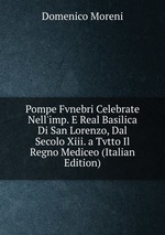 Pompe Fvnebri Celebrate Nell`imp. E Real Basilica Di San Lorenzo, Dal Secolo Xiii. a Tvtto Il Regno Mediceo (Italian Edition)