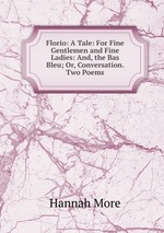 Florio: A Tale: For Fine Gentlemen and Fine Ladies: And, the Bas Bleu; Or, Conversation. Two Poems