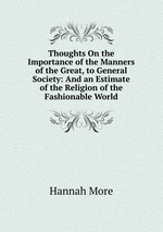 Thoughts On the Importance of the Manners of the Great, to General Society: And an Estimate of the Religion of the Fashionable World