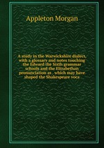 A study in the Warwickshire dialect, with a glossary and notes touching the Edward the Sixth grammar schools and the Elizabethan pronunciation as . which may have shaped the Shakespeare voca