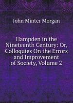 Hampden in the Nineteenth Century: Or, Colloquies On the Errors and Improvement of Society, Volume 2