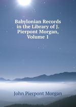 Babylonian Records in the Library of J. Pierpont Morgan, Volume 1