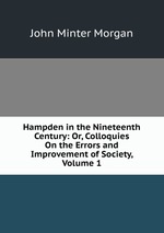 Hampden in the Nineteenth Century: Or, Colloquies On the Errors and Improvement of Society, Volume 1