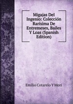 Migajas Del Ingenio: Coleccin Rarsima De Entremeses, Bailes Y Loas (Spanish Edition)