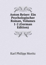 Anton Reiser: Ein Psychologischer Roman, Volumes 1-2 (German Edition)