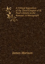 A Critical Exposition of the Third Chapter of St. Paul`s Epistle to the Romans: A Monograph