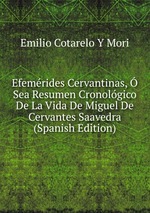 Efemrides Cervantinas, Sea Resumen Cronolgico De La Vida De Miguel De Cervantes Saavedra (Spanish Edition)