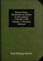Reisen Eines Deutschen in Italien in Den Jahren 1786 Bis 1788, Volume 1 (German Edition)