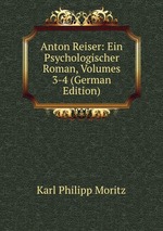 Anton Reiser: Ein Psychologischer Roman, Volumes 3-4 (German Edition)