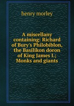 A miscellany containing: Richard of Bury`s Philobiblon, the Basilikon doron of King James I.; Monks and giants