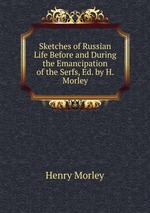 Sketches of Russian Life Before and During the Emancipation of the Serfs, Ed. by H. Morley