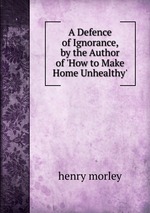 A Defence of Ignorance, by the Author of `How to Make Home Unhealthy`