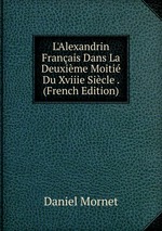 L`Alexandrin Franais Dans La Deuxime Moiti Du Xviiie Sicle . (French Edition)