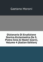 Dizionario Di Erudizione Storico-Ecclesiastica Da S. Pietro Sino Ai Nostri Giorni, Volume 4 (Italian Edition)