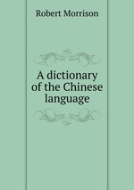 A dictionary of the Chinese language