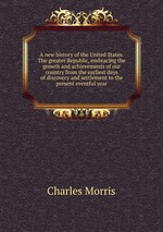 A new history of the United States. The greater Republic, embracing the growth and achievements of our country from the earliest days of discovery and settlement to the present eventful year