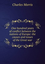 One hundred years of conflict between the nations of Europe: the causes and issues of the Great war