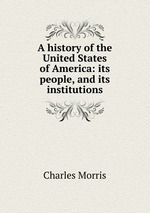 A history of the United States of America: its people, and its institutions