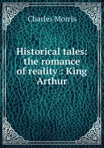 Historical tales: the romance of reality : King Arthur