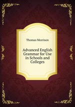 Advanced English Grammar for Use in Schools and Colleges
