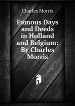 Famous Days and Deeds in Holland and Belgium: By Charles Morris