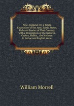 New-England; Or, a Briefe Enarration of the Ayre, Earth, Water, Fish and Fowles of That Country, with a Description of the Natures, Orders, Habits, . the Natiues: In Latine and English Verse