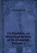 Civilization, an Historical Review of Its Elements, Volume 1