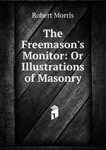 The Freemason`s Monitor: Or Illustrations of Masonry
