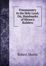 Freemasonry in the Holy Land; On, Handmarks of Hiram`s Builders