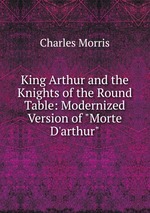 King Arthur and the Knights of the Round Table: Modernized Version of "Morte D`arthur"